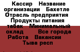 Кассир › Название организации ­ Бахетле › Отрасль предприятия ­ Продукты питания, табак › Минимальный оклад ­ 1 - Все города Работа » Вакансии   . Тыва респ.